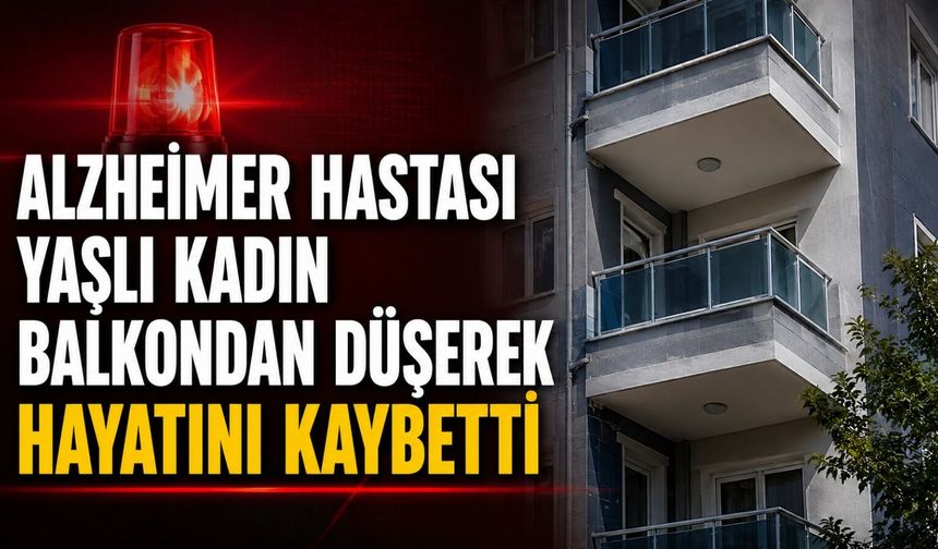 Alzheimer hastası yaşlı kadın balkondan düşerek hayatını kaybetti