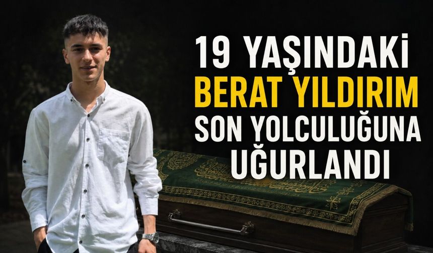 19 yaşındaki Berat Yıldırım son yolculuğuna uğurlandı