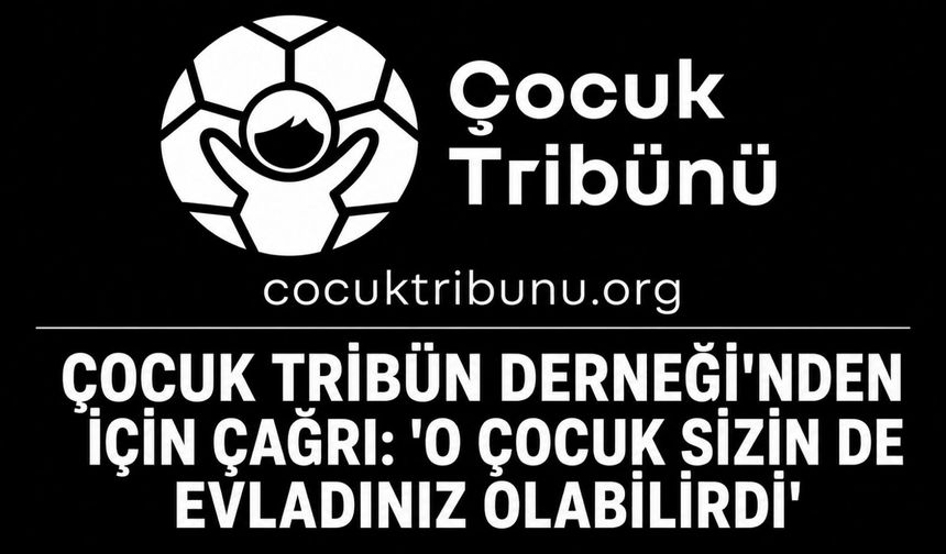 Çocuk Tribün Derneği'nden için çağrı: 'O çocuk sizin de evladınız olabilirdi'