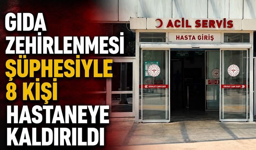 Gıda zehirlenmesi şüphesiyle 8 kişi hastaneye kaldırıldı