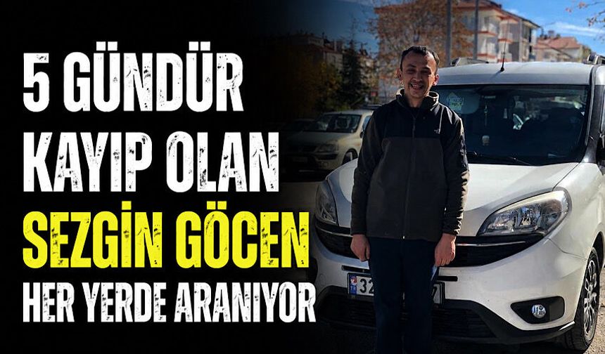 5 gündür kayıp olan Sezgin Göcen her yerde aranıyor