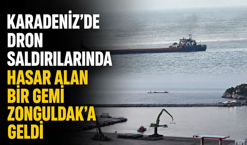 Karadeniz'de dron saldırılarında hasar alan bir gemi Zonguldak'a geldi