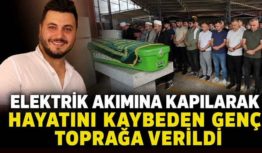 Elektrik akımına kapılarak hayatını kaybeden genç toprağa verildi