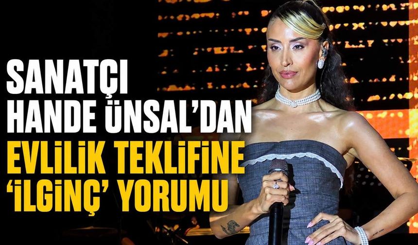 Sanatçı Hande Ünsal'dan evlilik teklifine ''ilginç'' yorumu