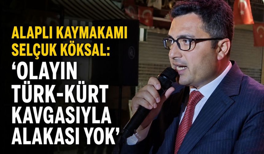 Alaplı Kaymakamı  Selçuk Köksal: 'Olayın Türk-Kürt kavgasıyla alakası yok'