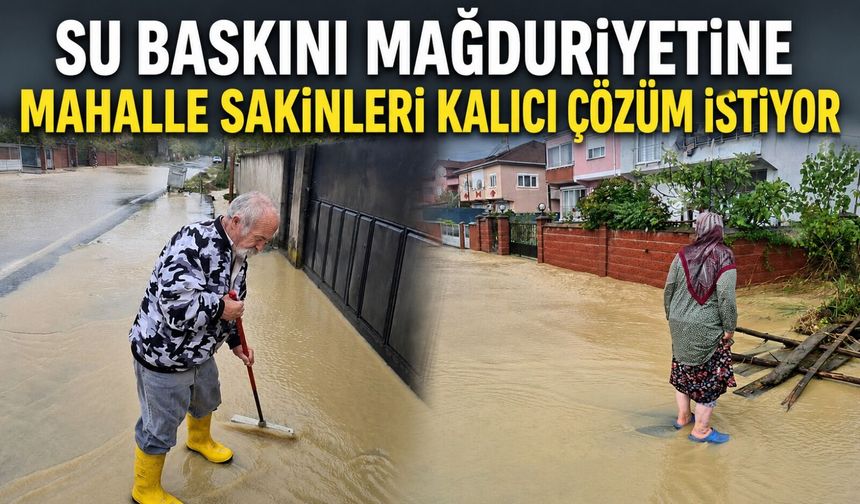 Su baskını mağduriyetine mahalle sakinleri kalıcı çözüm istiyor