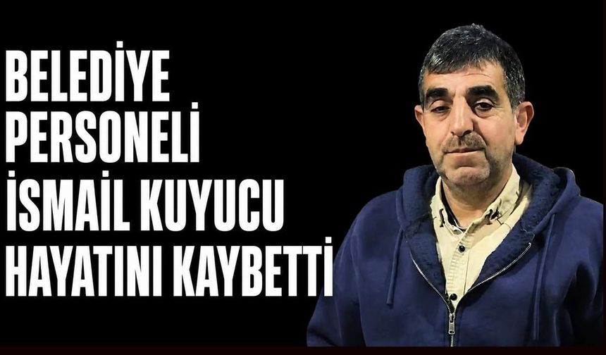 Belediye personeli İsmail Kuyucu hayatını kaybetti