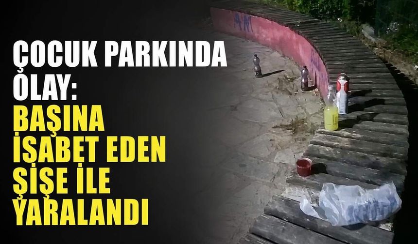 Çocuk parkında olay: Başına isabet eden şişe ile yaralandı