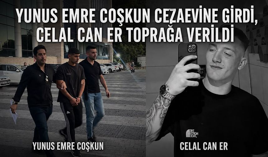 Yunus Emre Coşkun cezaevine girdi, Celal Can Er toprağa verildi