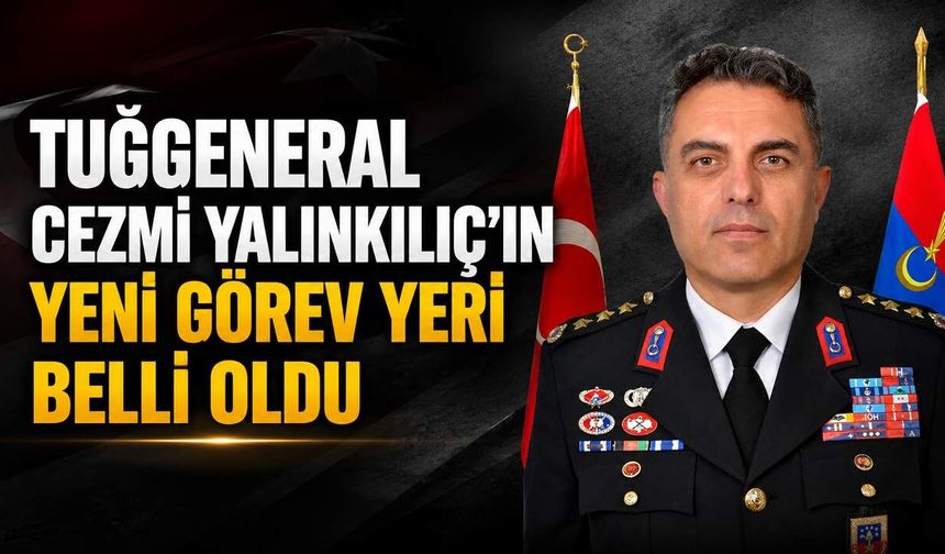 Tuğgeneral Cezmi Yalınkılıç’ın yeni görev yeri belli oldu