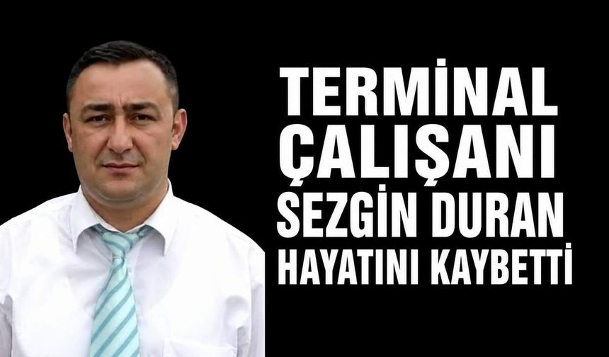 Terminal çalışanı Sezgin Duran hayatını kaybetti