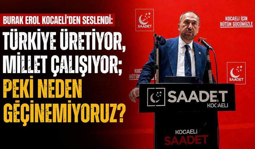 Burak Erol Kocaeli’den seslendi: “Türkiye üretiyor, millet çalışıyor; peki neden geçinemiyoruz?”