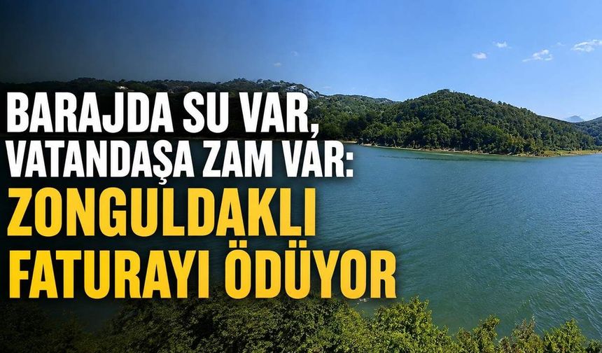 Barajda su var, vatandaşa zam var: Zonguldaklı faturayı ödüyor