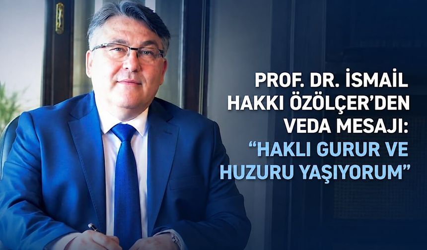 Prof. Dr. İsmail Hakkı Özölçer’den veda mesajı: “Haklı gurur ve huzuru yaşıyorum”