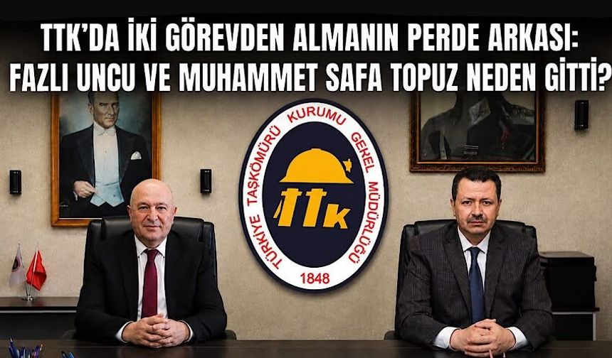 TTK’da iki görevden almanın perde arkası: Fazlı Uncu ve Muhammet Safa Topuz neden gitti?