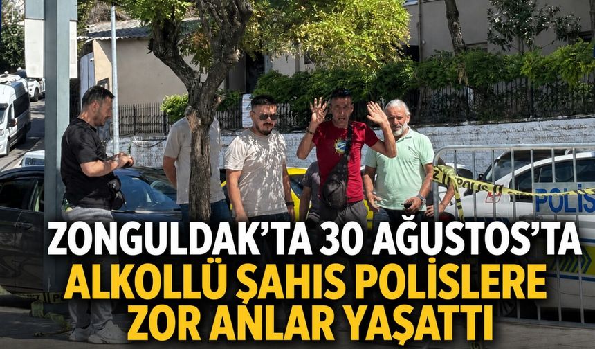 Zonguldak'ta 30 Ağustos'ta alkollü şahıs polislere zor anlar yaşattı