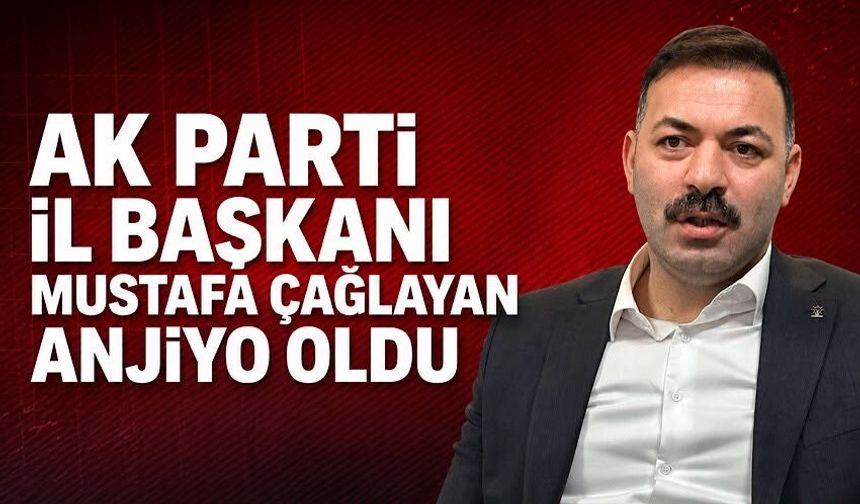 Ak Parti İl Başkanı Mustafa Çağlayan anjiyo oldu