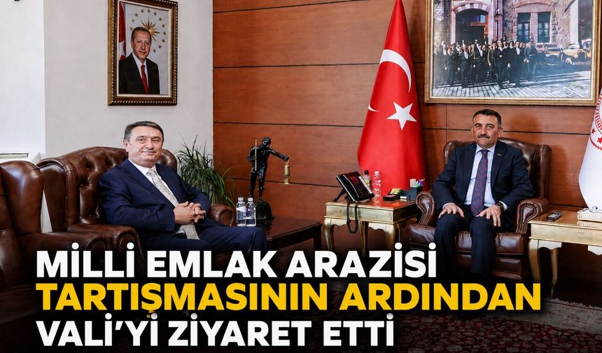 Milli Emlak arazisi tartışmasının ardından Vali’yi ziyaret etti