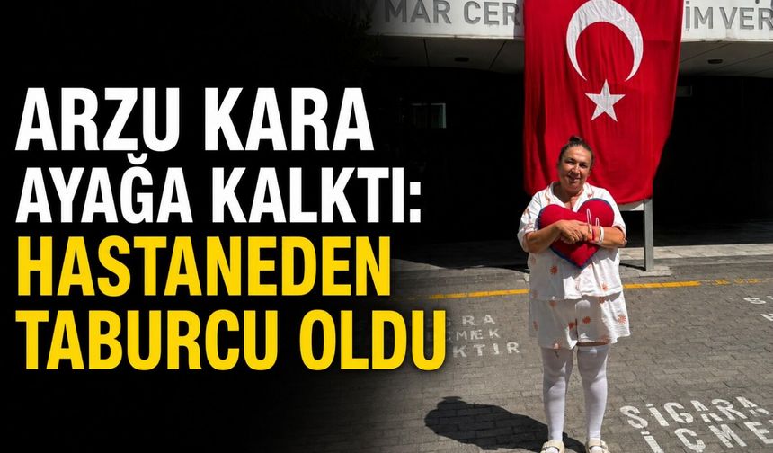 Arzu Kara ayağa kalktı: Hastaneden taburcu oldu