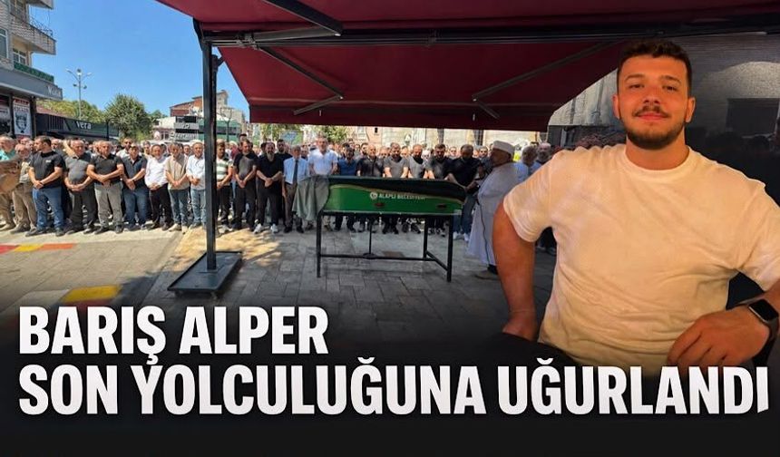 Barış Alper son yolculuğuna uğurlandı