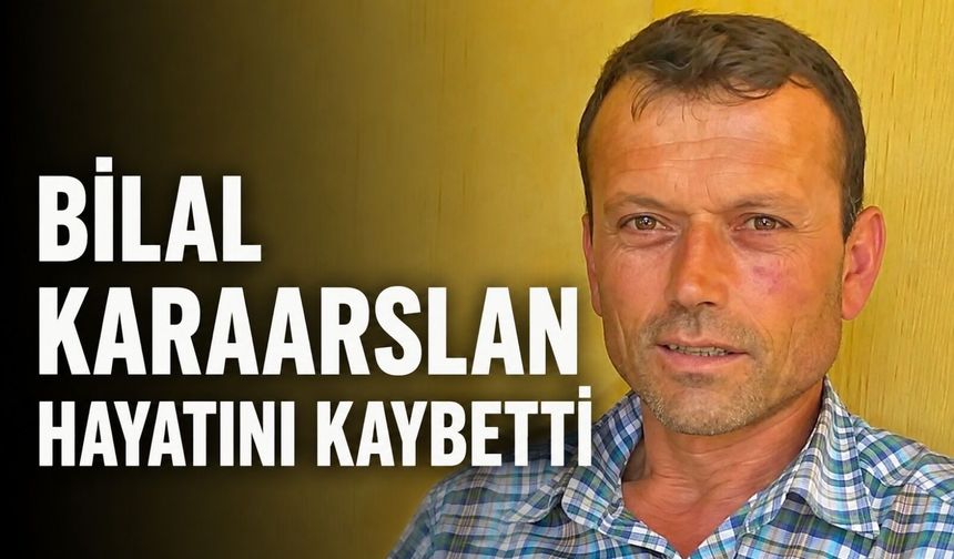 Bilal Karaarslan hayatını kaybetti