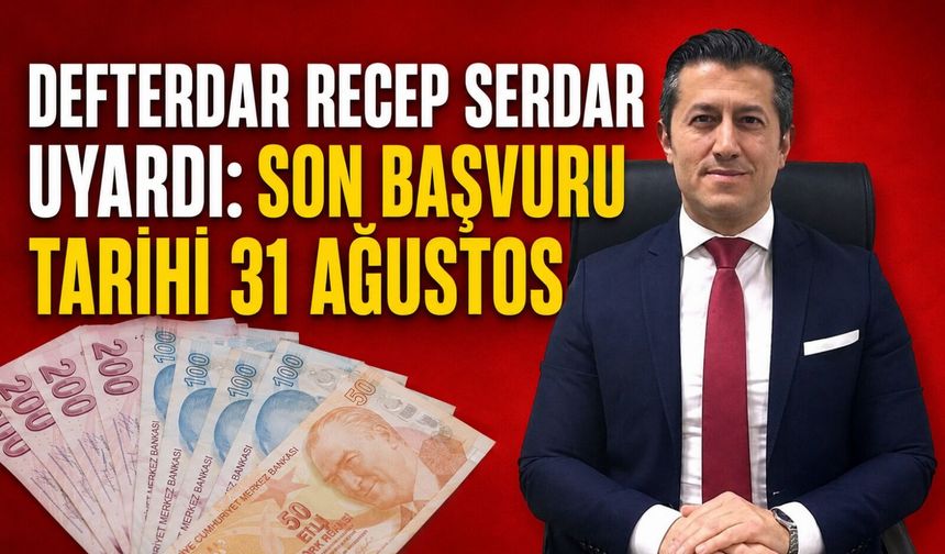 Defterdar Recep Serdar uyardı: Son başvuru tarihi 31 Ağustos