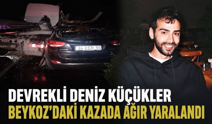 Devrekli Deniz Küçükler Beykoz’daki kazada ağır yaralandı