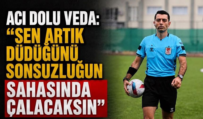 Acı dolu veda: “Sen artık düdüğünü sonsuzluğun sahasında çalacaksın”