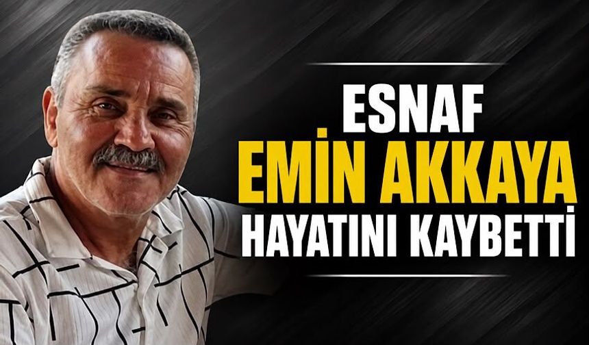 Esnaf Emin Akkaya hayatını kaybetti
