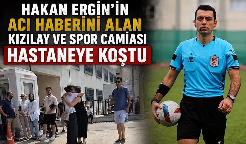 Hakan Ergin’in acı haberini alan Kızılay ve spor camiası hastaneye koştu