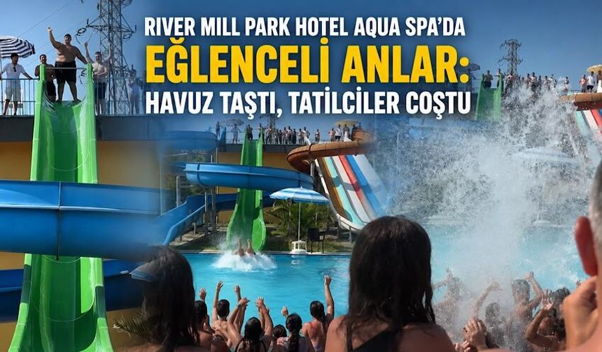 River Mill Park Hotel Aqua Spa’da eğlenceli anlar: Havuz taştı, tatilciler coştu