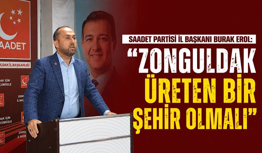 Saadet Partisi İl Başkanı Burak Erol: “Zonguldak üreten bir şehir olmalı”
