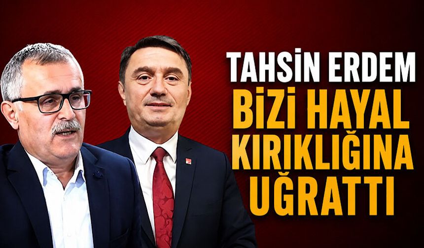 “Tahsin Erdem bizi hayal kırıklığına uğrattı”
