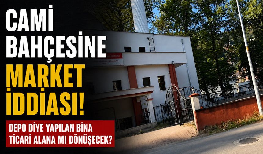 Cami bahçesine market iddiası! Depo diye yapılan bina ticari alana mı dönüşecek?