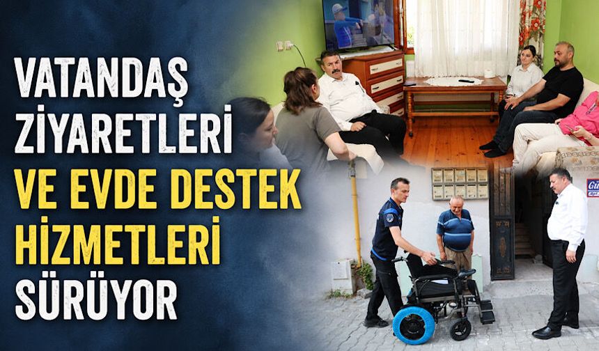 Vatandaş ziyaretleri ve evde destek hizmetleri sürüyor
