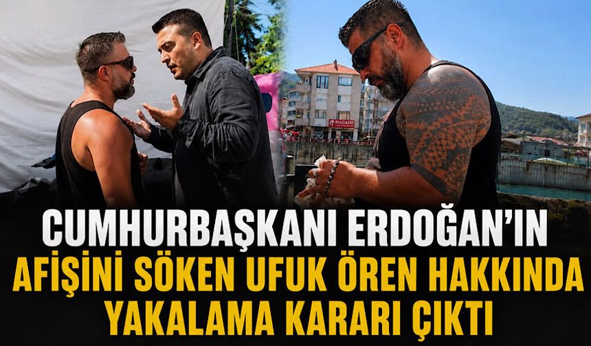 Cumhurbaşkanı Erdoğan’ın afişini söken Ufuk Ören hakkında yakalama kararı çıktı
