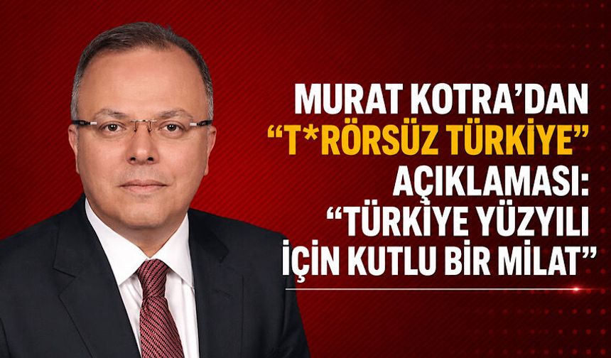 Murat Kotra’dan “T*rörsüz Türkiye” açıklaması: “Türkiye Yüzyılı için kutlu bir milat”