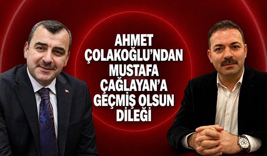 Ahmet Çolakoğlu’ndan Mustafa Çağlayan’a geçmiş olsun dileği