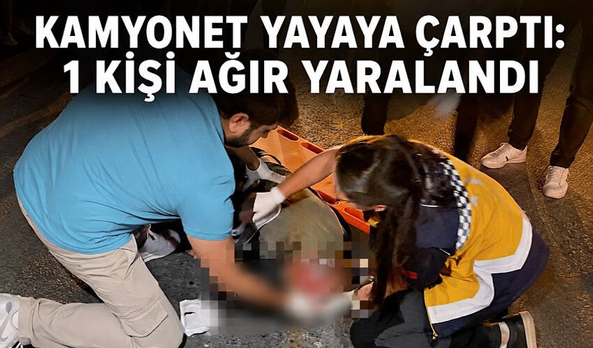Kamyonet yayaya çarptı: 1 kişi ağır yaralandı
