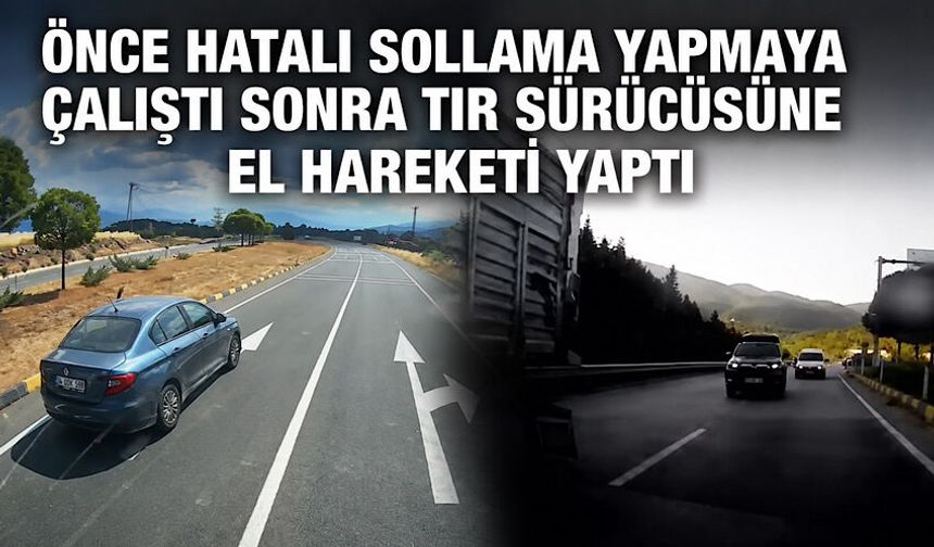 Önce hatalı sollama yapmaya çalıştı sonra tır sürücüsüne el hareketi yaptı