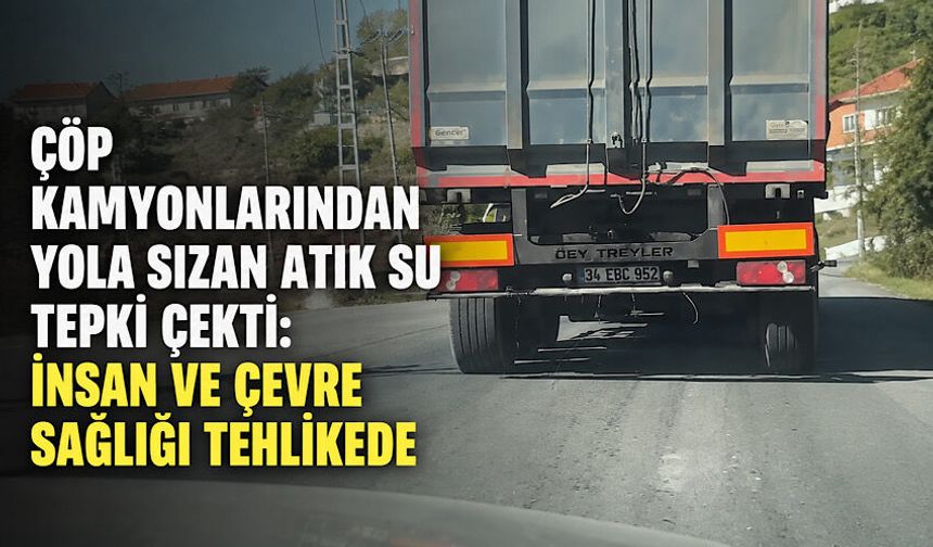 Çöp kamyonlarından yola sızan atık su tepki çekti: İnsan ve çevre sağlığı tehlikede