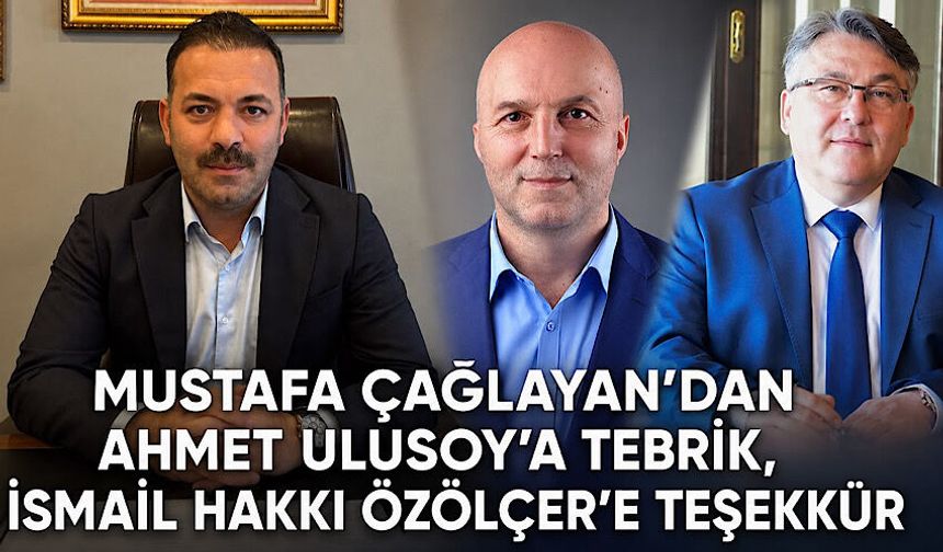 Mustafa Çağlayan’dan Ahmet Ulusoy’a tebrik, İsmail Hakkı Özölçer’e teşekkür