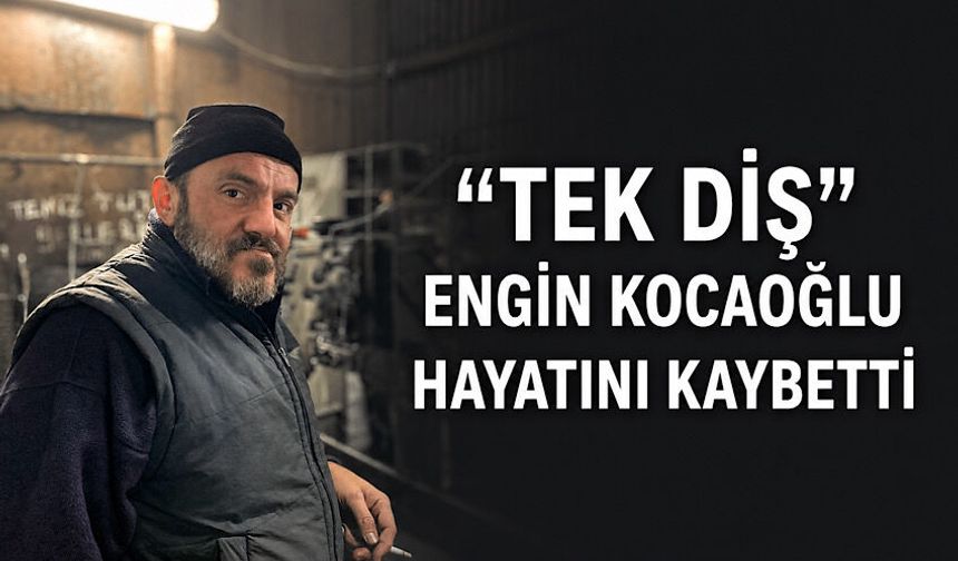 “Tek Diş” Engin Kocaoğlu hayatını kaybetti