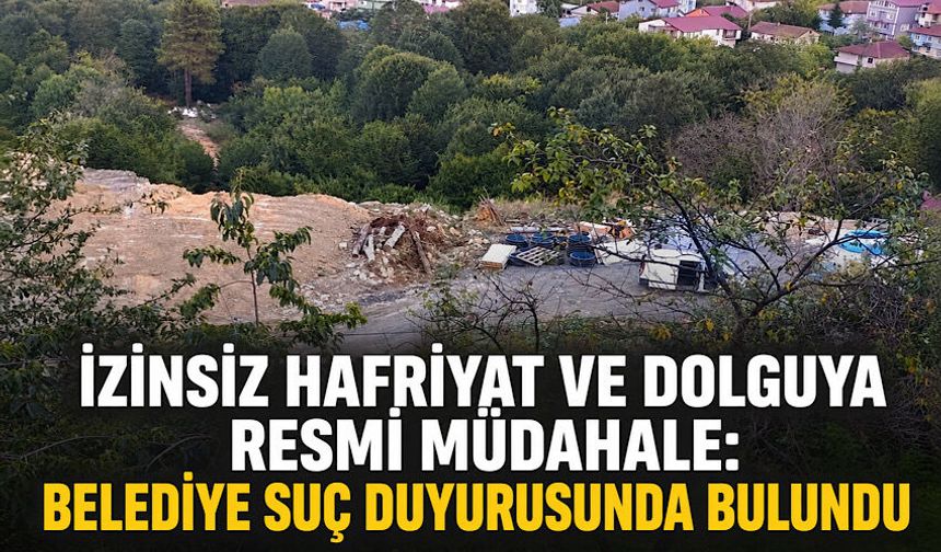 İzinsiz hafriyat ve dolguya resmi müdahale: Belediye suç duyurusunda bulundu
