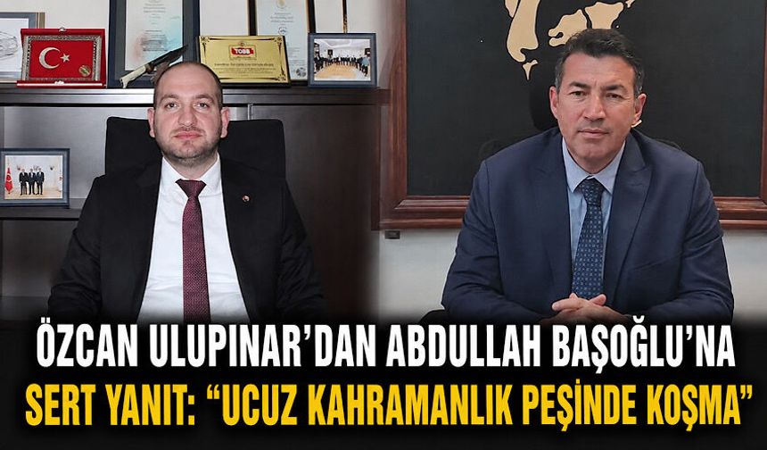 Özcan Ulupınar’dan Abdullah Başoğlu’na sert yanıt: “Ucuz kahramanlık peşinde koşma”