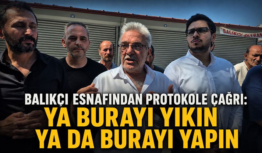 Balıkçı esnafından protokole çağrı: Ya burayı yıkın ya da burayı yapın
