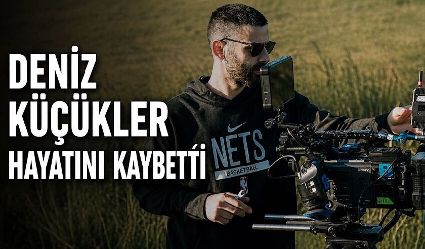 Kameraman Deniz Küçükler hayatını kaybetti