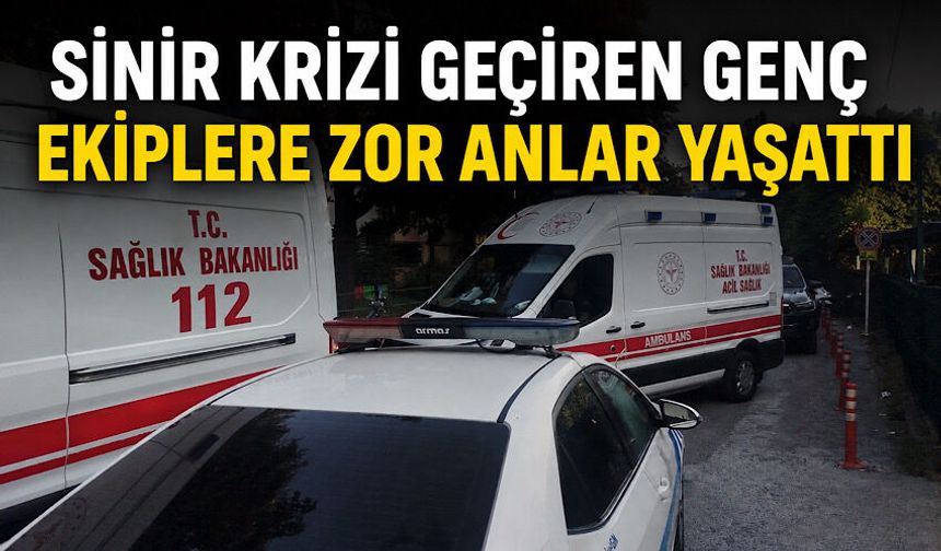 Sinir krizi geçiren genç ekiplere zor anlar yaşattı