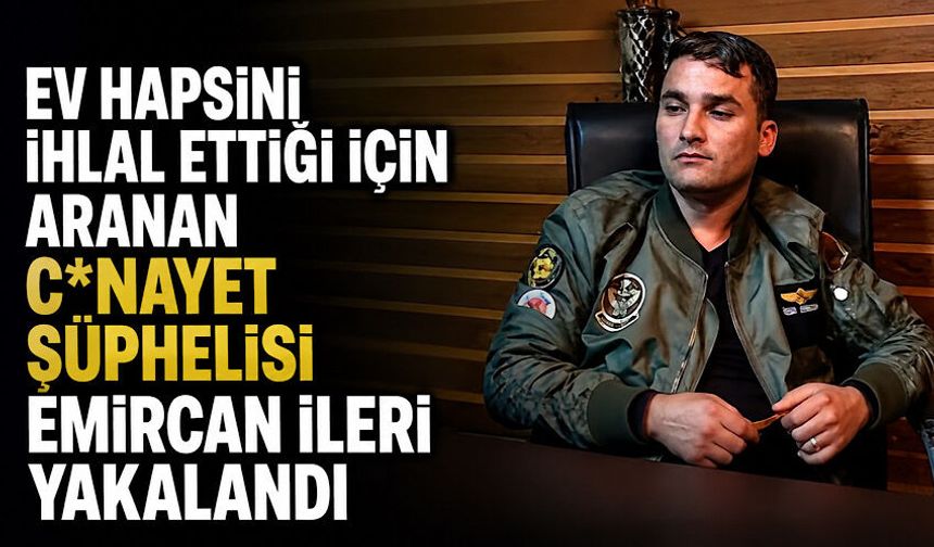 Ev hapsini ihlal ettiği için aranan c*nayet şüphelisi Emircan İleri yakalandı