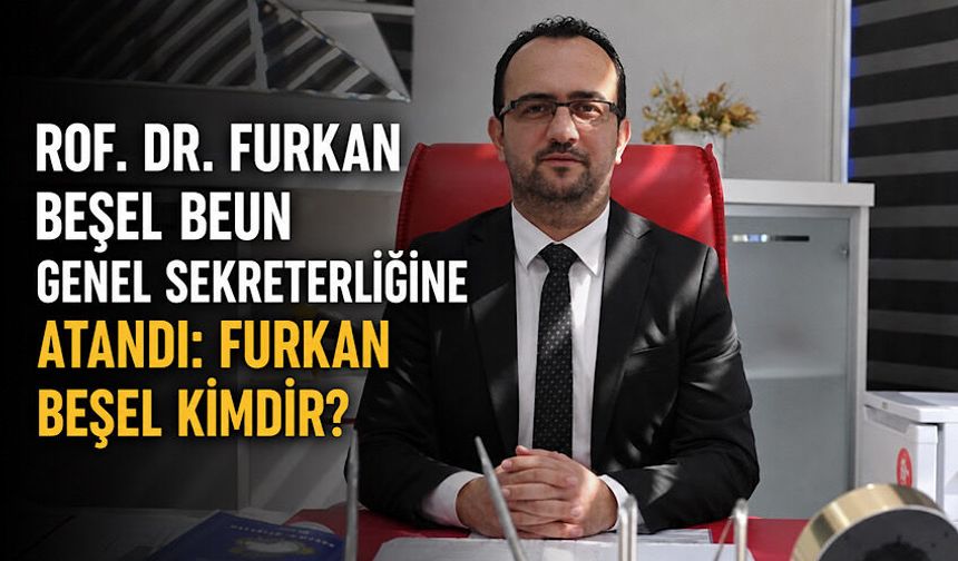 Prof. Dr. Furkan Beşel BEUN Genel Sekreterliğine atandı: Furkan Beşel kimdir?